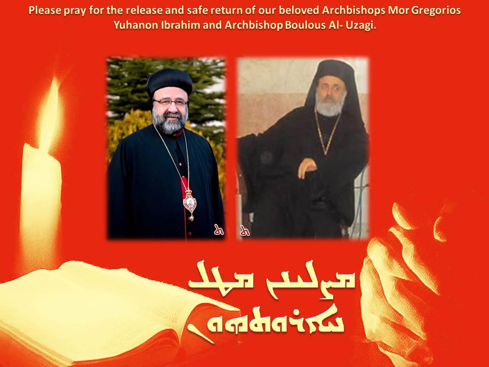 Please pray for the release and safe return of our beloved Archbishops Mor Gregorios Yuhanon Ibrahim and Archbishop Boulous Al- Uzagi.